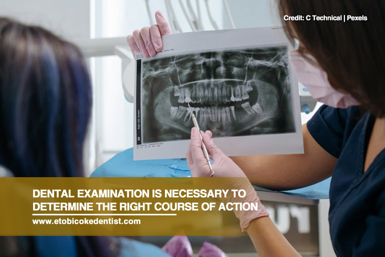 Dental examination is necessary to determine the right course of action