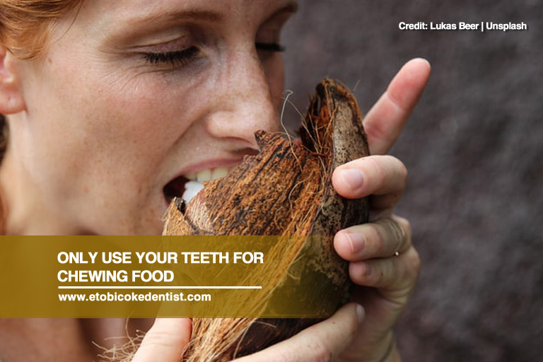Only use your teeth for chewing food