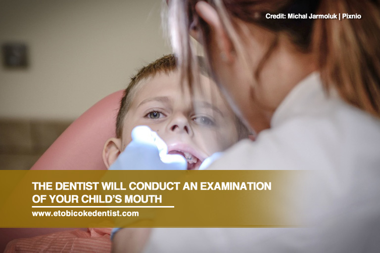 The dentist will conduct an examination of your child’s mouth