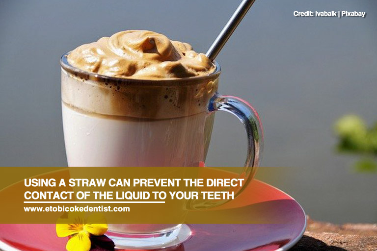 Using a straw can prevent the direct contact of the liquid to your teeth