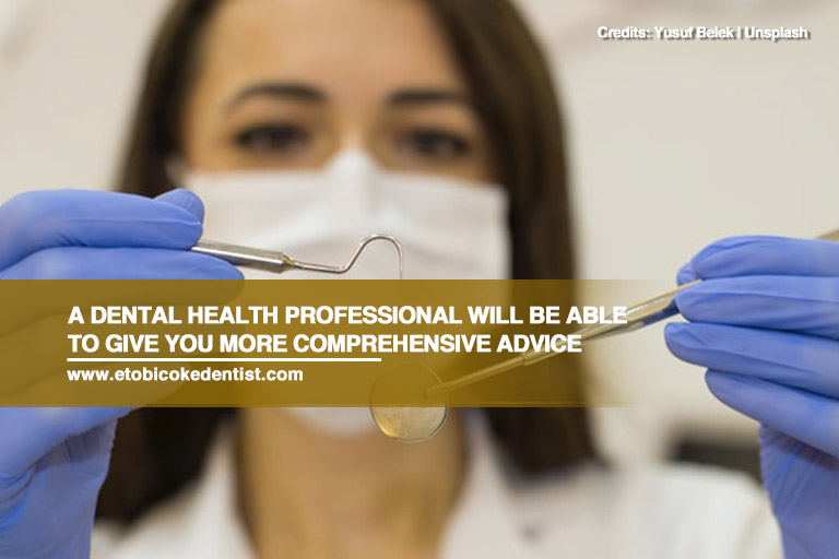A dental health professional will be able to give you more comprehensive advice