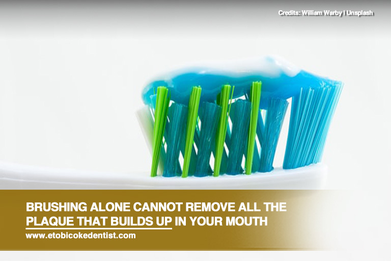 Brushing alone cannot remove all the plaque that builds up in your mouth